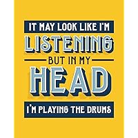 It May Look Like I'm Listening, but in My Head I'm Playing the Drums: Drums Gift for People Who Love to Play the Drums - Funny Saying on Bright and Bold Cover Design - Blank Lined Journal or Notebook