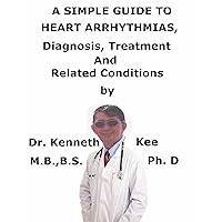 A Simple Guide To Heart Arrhythmias, Diagnosis, Treatment And Related Conditions A Simple Guide To Heart Arrhythmias, Diagnosis, Treatment And Related Conditions Kindle