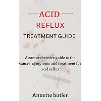 ACID REFLUX TREATMENT GUIDE: A comprehensive guide to the causes, symptoms and treatment for acid reflux ACID REFLUX TREATMENT GUIDE: A comprehensive guide to the causes, symptoms and treatment for acid reflux Kindle Paperback