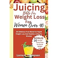 Juicing Bible For Weight Loss For Women Over 40: 30 Delicious Fruit Blend For Rapid Weight Lose And Healthy Living For Women Juicing Bible For Weight Loss For Women Over 40: 30 Delicious Fruit Blend For Rapid Weight Lose And Healthy Living For Women Paperback Kindle