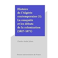 Histoire de l'Algérie contemporaine (1). La conquête et les débuts de la colonisation (1827-1871) (French Edition) Histoire de l'Algérie contemporaine (1). La conquête et les débuts de la colonisation (1827-1871) (French Edition) Kindle