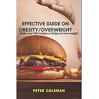 EFFECTIVE GUIDE ON OBESITY/OVERWEIGHT: With over 100 recipes to help you lose weight