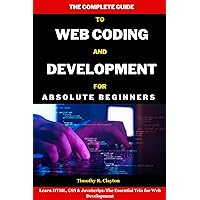 The Complete Guide To Web Coding And Development For Absolute Beginners: Learn HTML, CSS & JavaScript: The Essential Trio for Web Development (First Steps Mastery Series Book 21) The Complete Guide To Web Coding And Development For Absolute Beginners: Learn HTML, CSS & JavaScript: The Essential Trio for Web Development (First Steps Mastery Series Book 21) Kindle Paperback