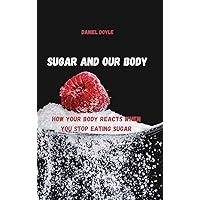 Sugar and our body: How Your Body Reacts When You Stop Eating Sugar Sugar and our body: How Your Body Reacts When You Stop Eating Sugar Kindle Paperback Hardcover