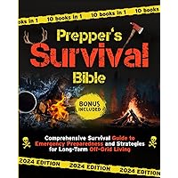 The Prepper’s Survival Bible: [10 in 1] Сomprehensive Survival Guide to Emergency Preparedness and Strategies for Long-Term Off-Grid Living