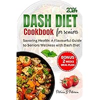 DASH DIET COOKBOOK FOR SENIORS: SAVORING HEALTH: A FLAVOURFUL GUIDE TO SENIORS WELLNESS WITH DASH DIET