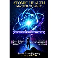 ATOMIC HEALTH MASTER CLEANSE: Healing Through Whole Body Detox: Gut Health, Digestive Disorders, Inflammation, Reset Cellular Metabolism, Lose Weight (WELLNESS WARRIOR WISDOM)