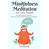 Mindfulness Meditation for Lazy People: A Simple Guide for Beginners Who Have No Time Nor Motivation to Meditate (Mindfulness Meditation Benefits Book 2) Mindfulness Meditation for Lazy People: A Simple Guide for Beginners Who Have No Time Nor Motivation to Meditate (Mindfulness Meditation Benefits Book 2) Kindle Paperback