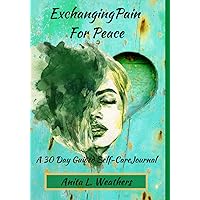 Exchanging Pain For Peace: A 30 Day Guided Self-Care Journal (Speak To My Heart)