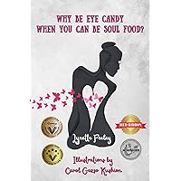 Why Be Eye Candy When You Can Be Soul Food?: A poem Book About Spiritual Enlightenment, Self-Love, and Woman Empowerment Why Be Eye Candy When You Can Be Soul Food?: A poem Book About Spiritual Enlightenment, Self-Love, and Woman Empowerment Kindle Hardcover Paperback