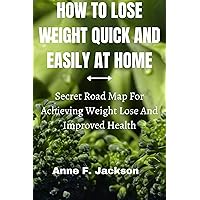 How To Lose Weight quick and easily At Home: Secret Road Map For Achieving Weight Loss And Improved Health How To Lose Weight quick and easily At Home: Secret Road Map For Achieving Weight Loss And Improved Health Kindle Paperback