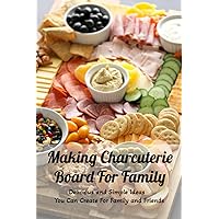 Making Charcuterie Board For Family: Delicious and Simple Ideas You Can Create For Family and Friends: Charcuterie Board Ideas For Family Making Charcuterie Board For Family: Delicious and Simple Ideas You Can Create For Family and Friends: Charcuterie Board Ideas For Family Paperback Kindle