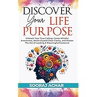 Discover Your Life Purpose: Unleash Your True Calling, Foster Mindful Awareness, Attain Crystal Clear Clarity, and Master the Art of Leading A Meaningful Existence (The Ultimate Self-Healing Mastery)