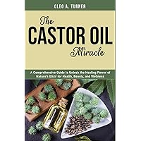 The Castor Oil Miracle: A Comprehensive Guide to Unlock the Healing Power of Nature’s Elixir for Health, Beauty, and Wellness The Castor Oil Miracle: A Comprehensive Guide to Unlock the Healing Power of Nature’s Elixir for Health, Beauty, and Wellness Paperback Kindle Hardcover