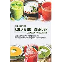 The Complete Cold & Hot Blender Cookbook for Beginners: Quick Everyday Appetizing Recipes for Healthy Lifestyle, Amazing Feel, and Weight Loss The Complete Cold & Hot Blender Cookbook for Beginners: Quick Everyday Appetizing Recipes for Healthy Lifestyle, Amazing Feel, and Weight Loss Paperback Kindle Hardcover