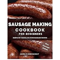 The Sausage Making Cookbook For Beginners: 100+ Simple and Flavorful Homemade Pork, Beef, Wild Game, Poultry and Vegan Sausage Recipes and Dishes The Sausage Making Cookbook For Beginners: 100+ Simple and Flavorful Homemade Pork, Beef, Wild Game, Poultry and Vegan Sausage Recipes and Dishes Kindle Paperback