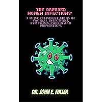 THE DREADED WOMEN INFECTIONS: 7 Most Prevalent Kinds Of vaginal Infections, Symptoms, Causes And Prevention. THE DREADED WOMEN INFECTIONS: 7 Most Prevalent Kinds Of vaginal Infections, Symptoms, Causes And Prevention. Kindle Paperback