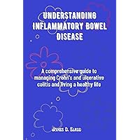 Understanding Inflammatory Bowel Disease: A comprehensive guide to managing Crohn's and ulcerative colitis and living a healthy life Understanding Inflammatory Bowel Disease: A comprehensive guide to managing Crohn's and ulcerative colitis and living a healthy life Kindle Paperback