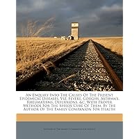 An Enquiry Into the Causes of the Present Epidemical Diseases, Viz. Fevers, Coughs, Asthma's, Rheumatisms, Defluxions, &C. with Proper Methods for the ... the Author of the Family Companion for Health An Enquiry Into the Causes of the Present Epidemical Diseases, Viz. Fevers, Coughs, Asthma's, Rheumatisms, Defluxions, &C. with Proper Methods for the ... the Author of the Family Companion for Health Paperback