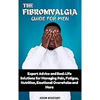 THE FIBROMYALGIA GUIDE FOR MEN: Expert Advice and Real-Life Solutions for Managing Pain, Fatigue, Nutrition, Emotional Overwhelm and More THE FIBROMYALGIA GUIDE FOR MEN: Expert Advice and Real-Life Solutions for Managing Pain, Fatigue, Nutrition, Emotional Overwhelm and More Kindle Hardcover Paperback