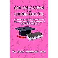 Sex Education For Young Adults: Navigating Intimacy, Consent, and Healthy Relationships in a Changing World (Books on Emotional Intelligence, Psychology and Cognitive Mastery) Sex Education For Young Adults: Navigating Intimacy, Consent, and Healthy Relationships in a Changing World (Books on Emotional Intelligence, Psychology and Cognitive Mastery) Kindle Hardcover Paperback