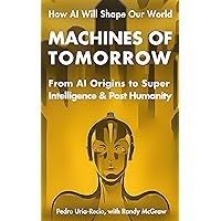 Machines of Tomorrow: From AI Origins to Superintelligence & Posthumanity Machines of Tomorrow: From AI Origins to Superintelligence & Posthumanity Kindle Paperback Hardcover