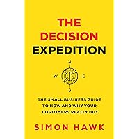 The Decision Expedition: The Small Business Guide to How and Why Your Customers Really Buy