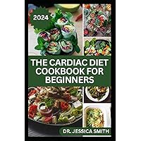 THE CARDIAC DIET COOKBOOK FOR BEGINNERS: Cardiologist Approved Dietary Guide With Low-Cholesterol, Low-Salt Recipes to Improve Cardiovascular Wellness and Prevent Heart Diseases THE CARDIAC DIET COOKBOOK FOR BEGINNERS: Cardiologist Approved Dietary Guide With Low-Cholesterol, Low-Salt Recipes to Improve Cardiovascular Wellness and Prevent Heart Diseases Paperback
