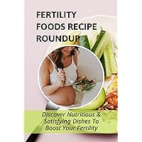 Fertility Foods Recipe Roundup: Discover Nutritious & Satisfying Dishes To Boost Your Fertility: Nutritional Needs During Pregnancy
