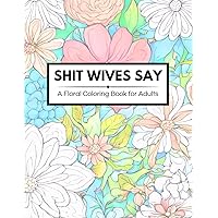 Shit Wives Say: A Floral Coloring Book for Adults Shit Wives Say: A Floral Coloring Book for Adults Paperback