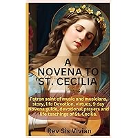 A NOVENA TO ST. CECILIA: Patron saint of music and musicians, story, life Devotion, virtues, 9 day Novena guide, devotional prayers and life teachings of St. Cecilia. A NOVENA TO ST. CECILIA: Patron saint of music and musicians, story, life Devotion, virtues, 9 day Novena guide, devotional prayers and life teachings of St. Cecilia. Paperback Kindle