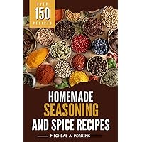 Homemade Seasoning and Spice Recipes: Over 150 Seasoning & Spice Mixes to Add Flavour to Your Meals Homemade Seasoning and Spice Recipes: Over 150 Seasoning & Spice Mixes to Add Flavour to Your Meals Kindle Paperback Hardcover