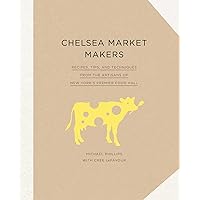 Chelsea Market Makers: Recipes, Tips, and Techniques from the Artisans of New York's Premier Food Hall Chelsea Market Makers: Recipes, Tips, and Techniques from the Artisans of New York's Premier Food Hall Kindle Hardcover
