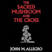 The Sacred Mushroom and the Cross: A Study of the Nature and Origins of Christianity Within the Fertility Cults of the Ancient Near East The Sacred Mushroom and the Cross: A Study of the Nature and Origins of Christianity Within the Fertility Cults of the Ancient Near East Audible Audiobook Paperback Hardcover Mass Market Paperback Audio CD