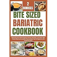BITE SIZED BARIATRIC COOKBOOK: Mastering Your Gastric Bypass Journey with Easy, Low-Carb, High-Protein Meal and complete Prep and plan Tips for Beginners and duodenal switch