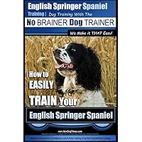 English Springer Spaniel Training | Dog Training with the No BRAINER Dog TRAINER ~ We Make it THAT Easy!: How to EASILY TRAIN Your English Springer Spaniel English Springer Spaniel Training | Dog Training with the No BRAINER Dog TRAINER ~ We Make it THAT Easy!: How to EASILY TRAIN Your English Springer Spaniel Paperback