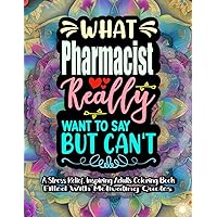 What Pharmacists Really Want to Say But Can't: A Stress Relief Inspiring Pharmacist Adults Coloring Books Filled With Funny Motivational Quotes