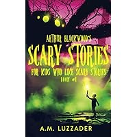 Arthur Blackwood's Scary Stories for Kids who Like Scary Stories: Book 1