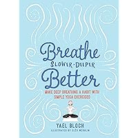 Breathe Slower, Deeper, Better: Make Deep Breathing a Habit with Simple Yoga Exercises Breathe Slower, Deeper, Better: Make Deep Breathing a Habit with Simple Yoga Exercises Kindle Paperback