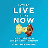 How to Live in the Now: A Practical Guide to Living in the Present Moment How to Live in the Now: A Practical Guide to Living in the Present Moment Audible Audiobook Paperback Kindle