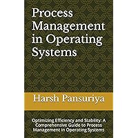 Process Management in Operating Systems: Optimizing Efficiency and Stability: A Comprehensive Guide to Process Management in Operating Systems Process Management in Operating Systems: Optimizing Efficiency and Stability: A Comprehensive Guide to Process Management in Operating Systems Kindle Paperback