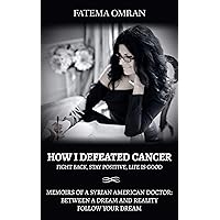 How I Defeated Cancer-Fight Back, Stay Positive, Life is Good: Memoirs of a Syrian American Doctor: Between a Dream and Reality, Follow Your Dream How I Defeated Cancer-Fight Back, Stay Positive, Life is Good: Memoirs of a Syrian American Doctor: Between a Dream and Reality, Follow Your Dream Kindle Audible Audiobook Paperback
