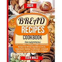 Bread Recipes Cookbook for Beginners: Easy-to-Follow Ultimate Guide of Delicious Recipes for Bread Machine or Oven. Homemade Baking: Traditional, Artisanal, Gluten Free, Keto, Diabetic Diet Delights