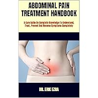 ABDOMINAL PAIN TREATMENT HANDBOOK : A Cure Guide On Complete Knowledge To Understand, Treat, Prevent And Reverse Symptoms Completely ABDOMINAL PAIN TREATMENT HANDBOOK : A Cure Guide On Complete Knowledge To Understand, Treat, Prevent And Reverse Symptoms Completely Kindle Paperback
