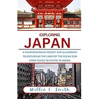 Japan Travel Guide 2023-2024: A Comprehensive Pocket Size Guidebook To Exploring The Land Of The Rising Sun, From Tokyo to Kyoto to Osaka (EXPLORING THE WORLD)