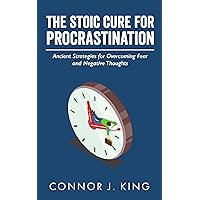 The Stoic Cure for Procrastination: Ancient Strategies for Overcoming Fear and Negative Thoughts
