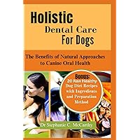 Holistic Dental Care for Dogs: The Benefits of Natural Approach to Canine Oral Health ( Bonus: 20 Raw Healthy Dog Food Recipes with Ingredients) Holistic Dental Care for Dogs: The Benefits of Natural Approach to Canine Oral Health ( Bonus: 20 Raw Healthy Dog Food Recipes with Ingredients) Paperback Kindle