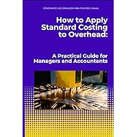 How to Apply Standard Costing to Overhead:: A Practical Guide for Managers and Accountants (Practical Standard Costing Handbook for Manufacturing and Services) How to Apply Standard Costing to Overhead:: A Practical Guide for Managers and Accountants (Practical Standard Costing Handbook for Manufacturing and Services) Paperback