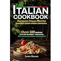The Italian Cookbook. Authentic Italian recipes handed down from grandma: Over 100 recipes rooted in family tradition. An italian culinary adventure