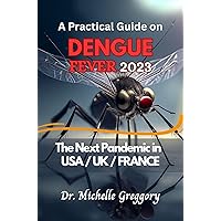 A Practical Guide on DENGUE FEVER 2023: The Next Pandemic in USA / UK / FRANCE A Practical Guide on DENGUE FEVER 2023: The Next Pandemic in USA / UK / FRANCE Kindle Paperback